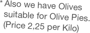 Also we have Olives suitable for Olive Pies. (Price 2,25 per Kilo)