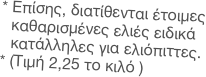 Επίσης, διατίθενται έτοιμες καθαρισμένες ελιές ειδικά κατάλληλες για ελιόπιττες. 
(Τιμή 2,25 το κιλό )